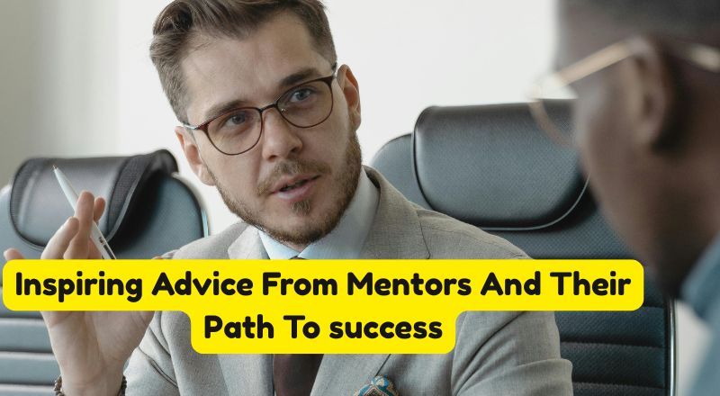 Inspiring Advice From Mentors And Their Path To success